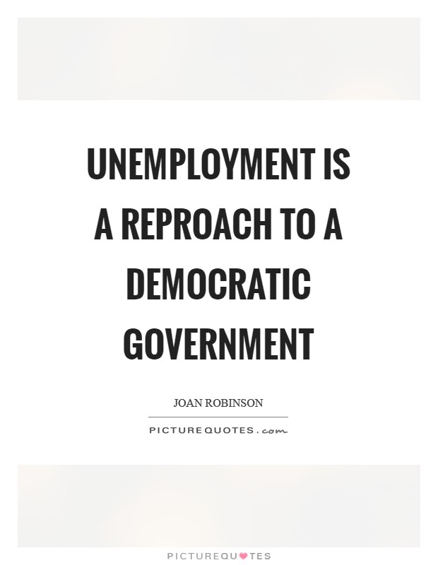 Unemployment is a reproach to a democratic government Picture Quote #1