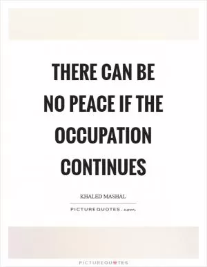 There can be no peace if the occupation continues Picture Quote #1