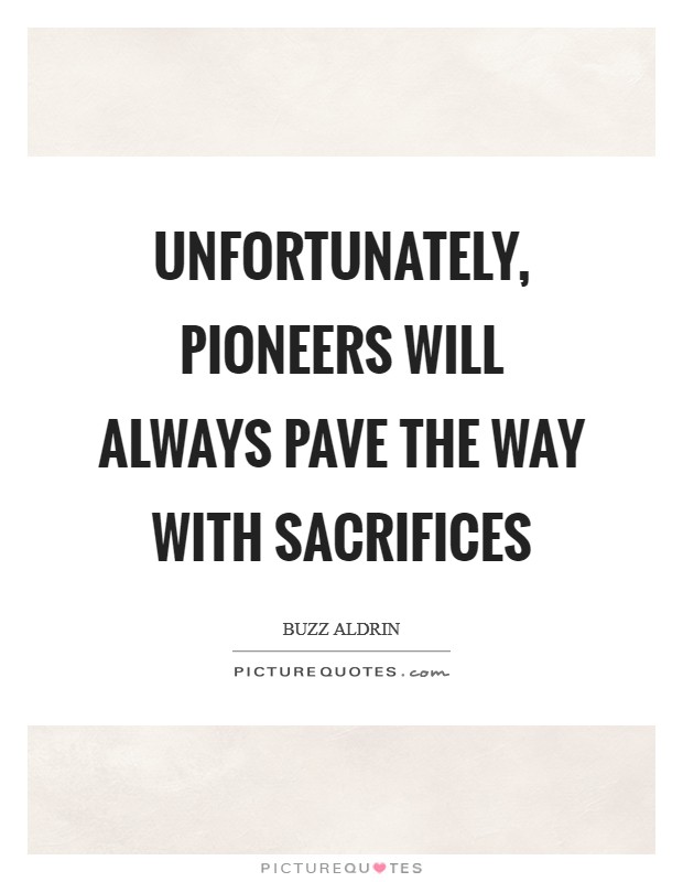 Unfortunately, pioneers will always pave the way with sacrifices Picture Quote #1