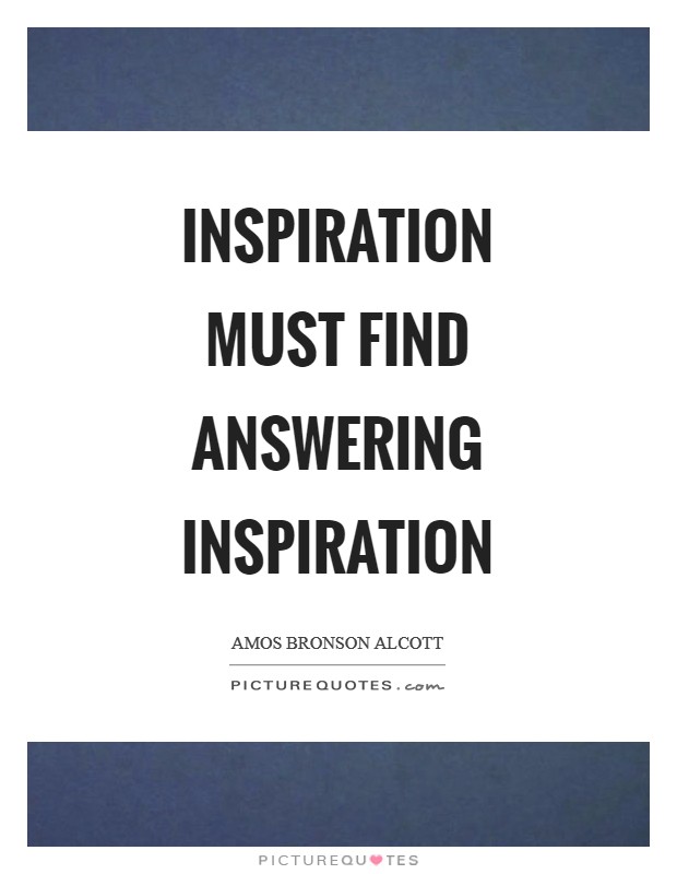 Inspiration must find answering inspiration Picture Quote #1