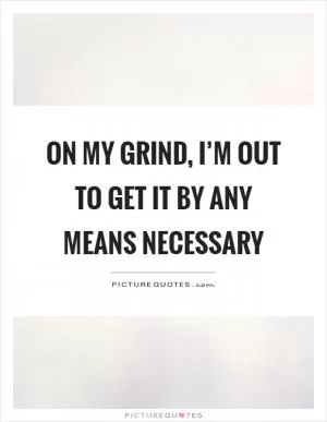 On my grind, I’m out to get it by any means necessary Picture Quote #1