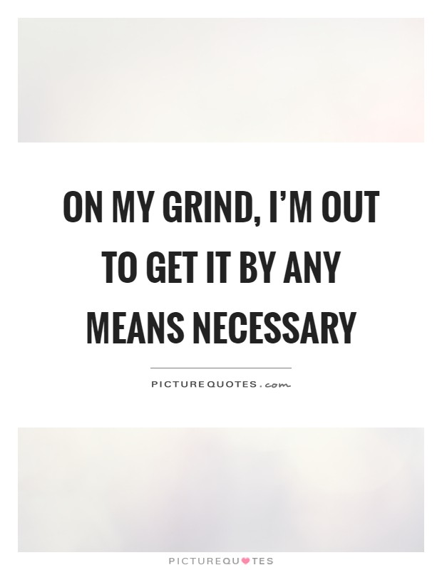 On my grind, I'm out to get it by any means necessary Picture Quote #1