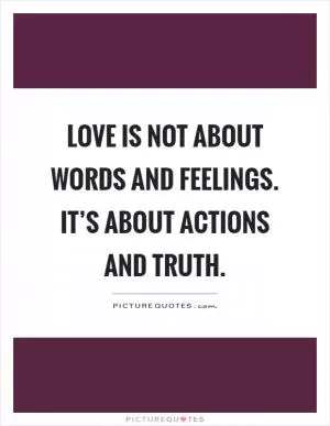 Love is not about words and feelings. It’s about actions and truth Picture Quote #1