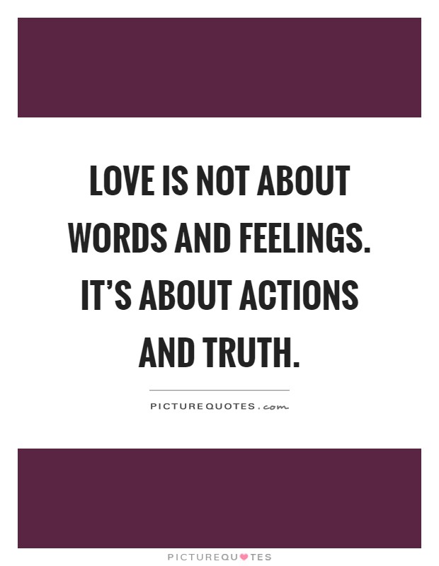 Love is not about words and feelings. It's about actions and truth Picture Quote #1