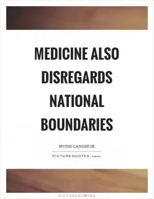 Medicine also disregards national boundaries Picture Quote #1