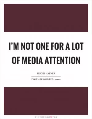 I’m not one for a lot of media attention Picture Quote #1