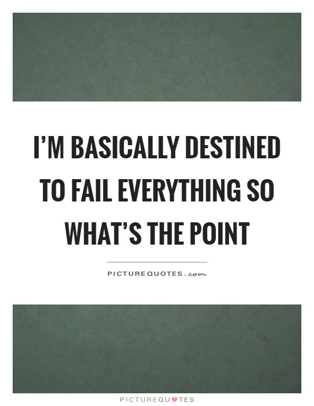 I'm basically destined to fail everything so what's the point Picture Quote #1