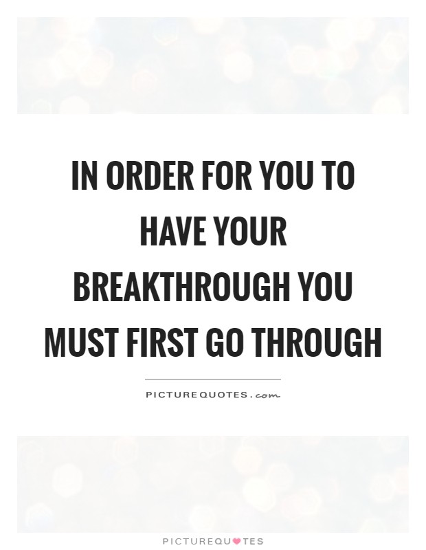 In order for you to have your breakthrough you must first go through Picture Quote #1