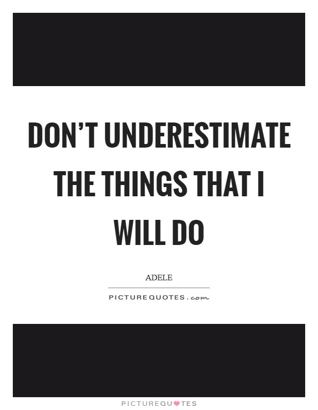 Don't underestimate the things that I will do Picture Quote #1