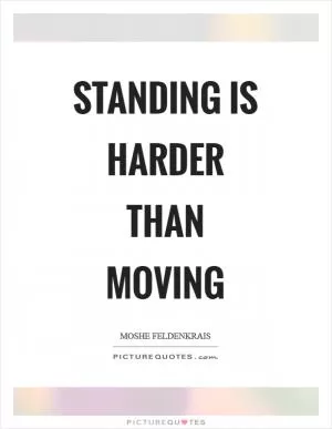 Standing is harder than moving Picture Quote #1