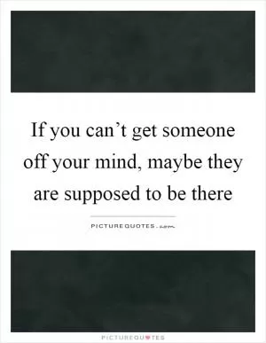If you can’t get someone off your mind, maybe they are supposed to be there Picture Quote #1