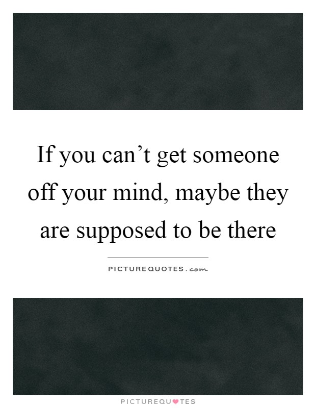 If you can't get someone off your mind, maybe they are supposed to be there Picture Quote #1