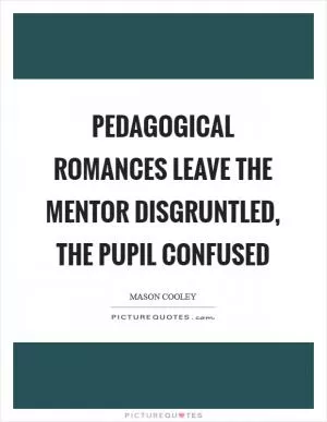 Pedagogical romances leave the mentor disgruntled, the pupil confused Picture Quote #1