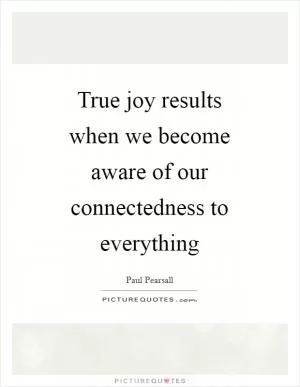 True joy results when we become aware of our connectedness to everything Picture Quote #1