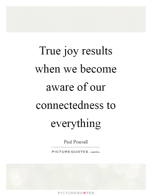 True joy results when we become aware of our connectedness to everything Picture Quote #1