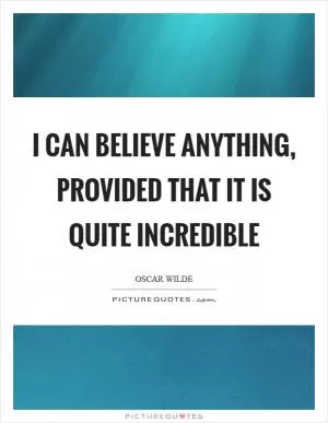 I can believe anything, provided that it is quite incredible Picture Quote #1