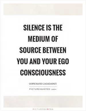 Silence is the medium of source between you and your ego consciousness Picture Quote #1