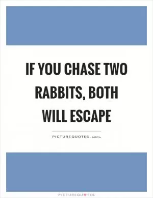 If you chase two rabbits, both will escape Picture Quote #1