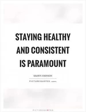 Staying healthy and consistent is paramount Picture Quote #1