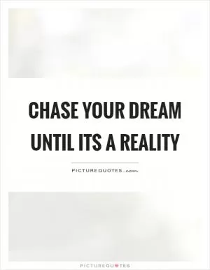 Chase your dream until its a reality Picture Quote #1