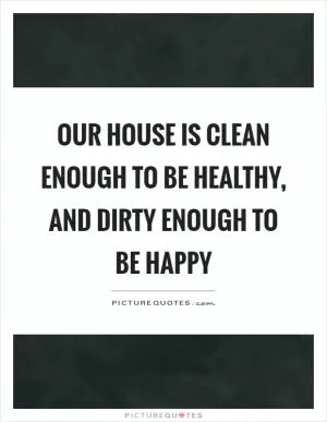 Our house is clean enough to be healthy, and dirty enough to be happy Picture Quote #1