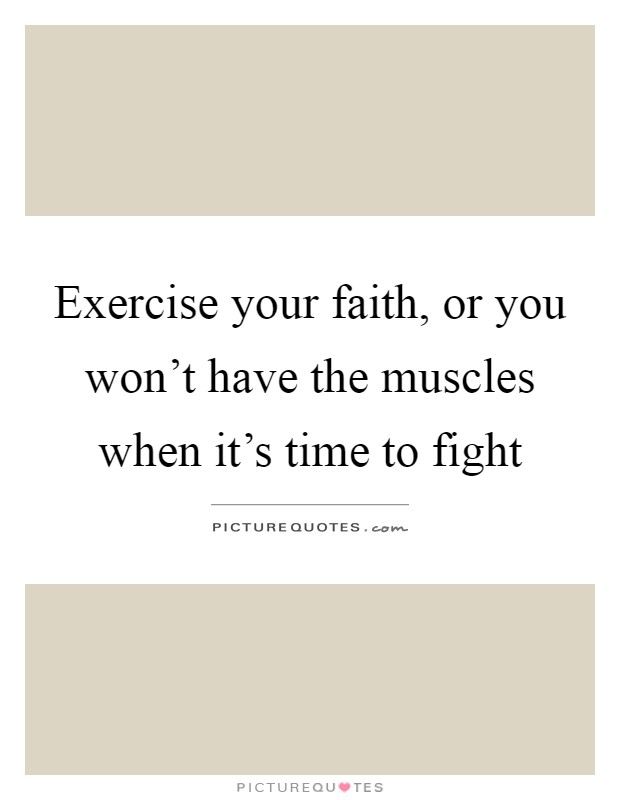 Exercise your faith, or you won't have the muscles when it's time to fight Picture Quote #1