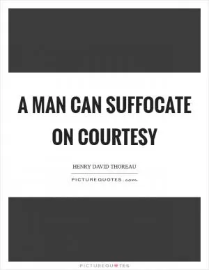 A man can suffocate on courtesy Picture Quote #1