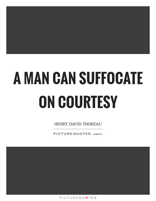 A man can suffocate on courtesy Picture Quote #1