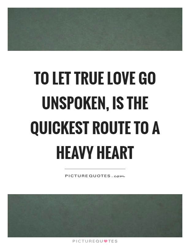 To let true love go unspoken, is the quickest route to a heavy heart Picture Quote #1