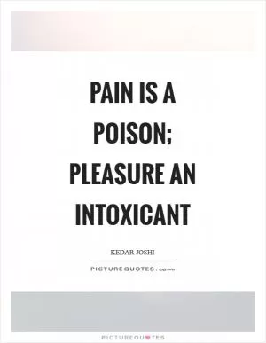 Pain is a poison; pleasure an intoxicant Picture Quote #1