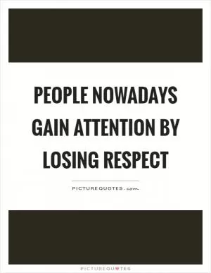 People nowadays gain attention by losing respect Picture Quote #1