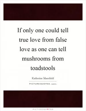 If only one could tell true love from false love as one can tell mushrooms from toadstools Picture Quote #1
