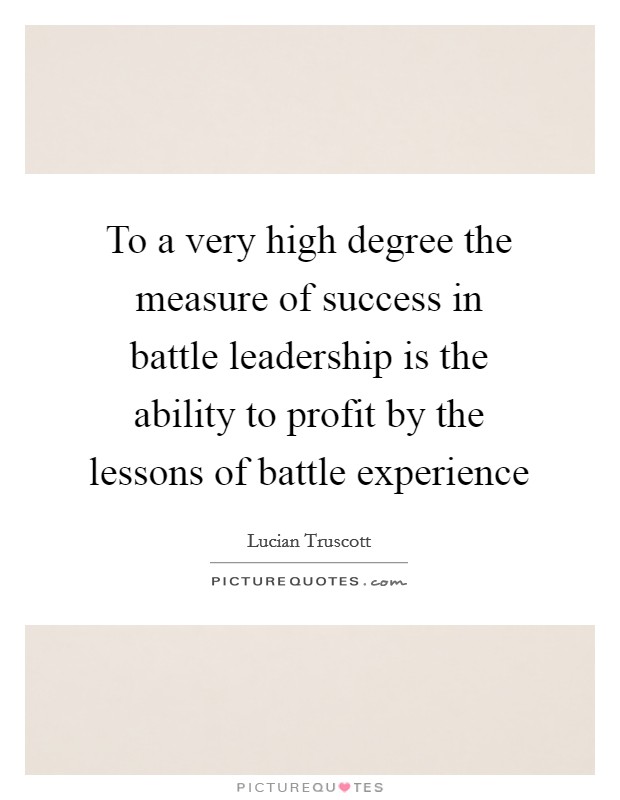 To a very high degree the measure of success in battle leadership is the ability to profit by the lessons of battle experience Picture Quote #1