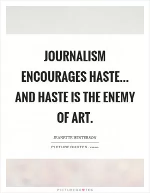 Journalism encourages haste... and haste is the enemy of art Picture Quote #1
