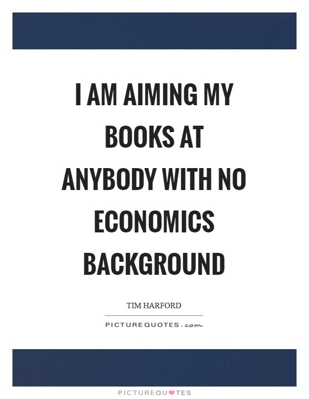 I am aiming my books at anybody with no economics background Picture Quote #1