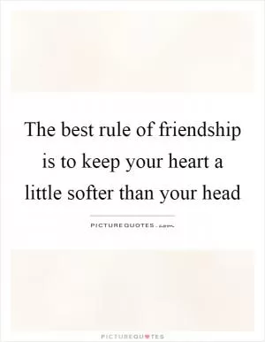 The best rule of friendship is to keep your heart a little softer than your head Picture Quote #1