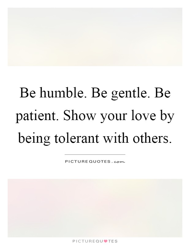 Be humble. Be gentle. Be patient. Show your love by being... | Picture ...