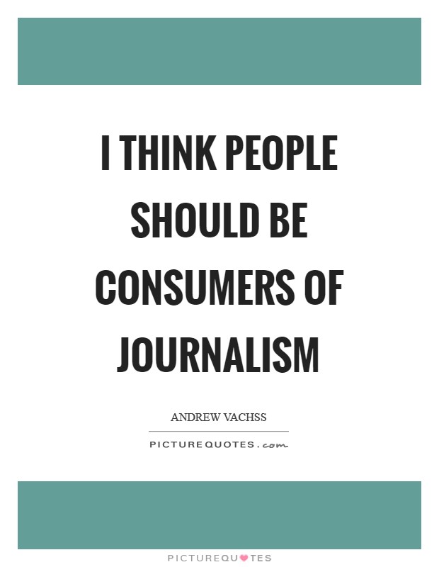 I think people should be consumers of journalism Picture Quote #1