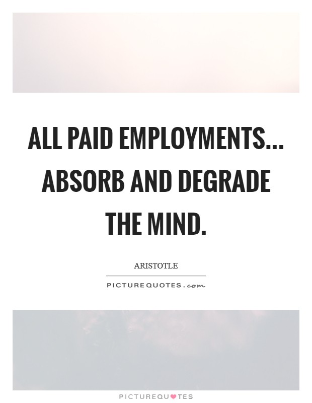 All paid employments... Absorb and degrade the mind Picture Quote #1