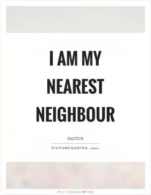 I am my nearest neighbour Picture Quote #1