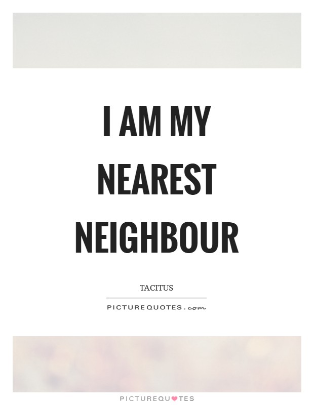 I am my nearest neighbour Picture Quote #1