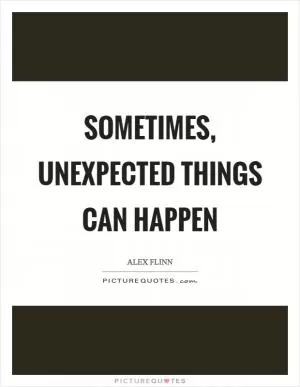 Sometimes, unexpected things can happen Picture Quote #1
