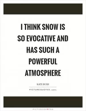 I think snow is so evocative and has such a powerful atmosphere Picture Quote #1