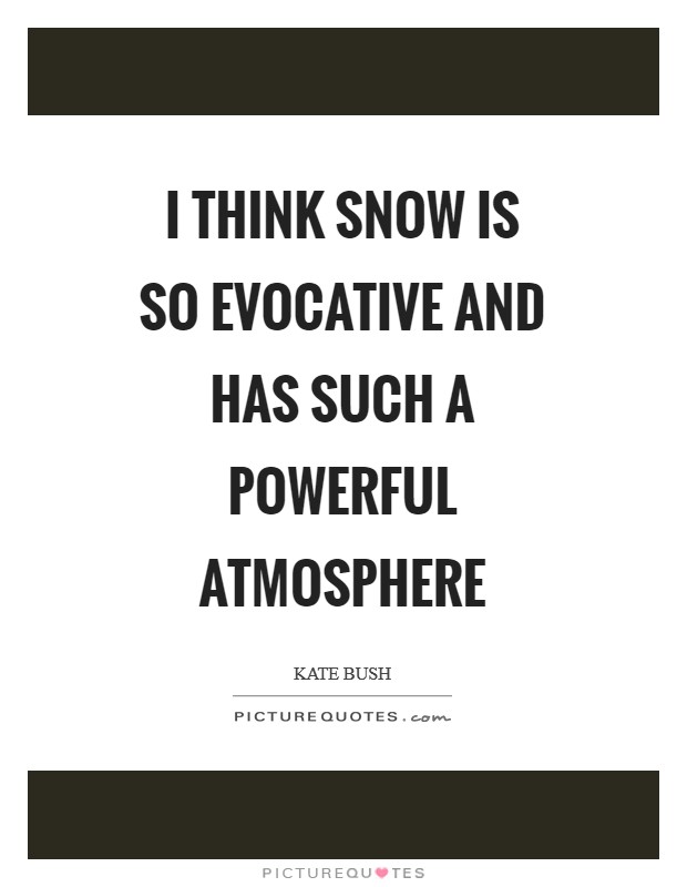I think snow is so evocative and has such a powerful atmosphere Picture Quote #1