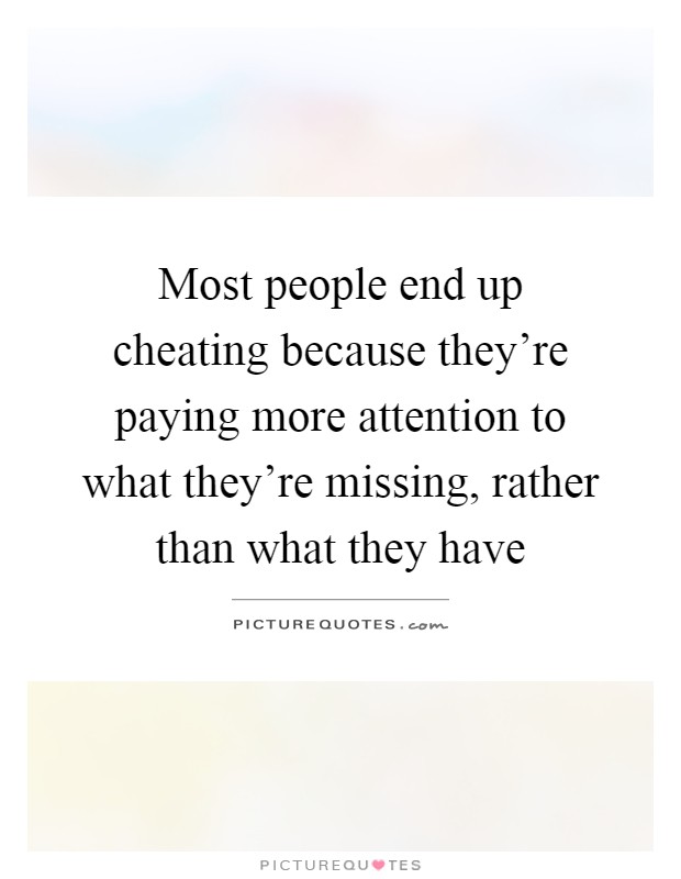 Most people end up cheating because they're paying more attention to what they're missing, rather than what they have Picture Quote #1