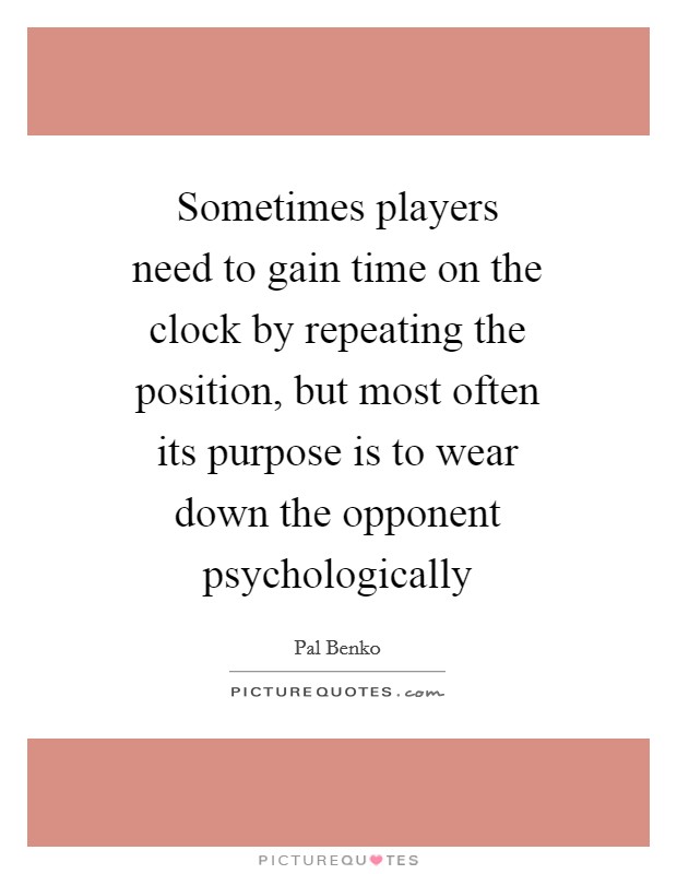 Sometimes players need to gain time on the clock by repeating the position, but most often its purpose is to wear down the opponent psychologically Picture Quote #1