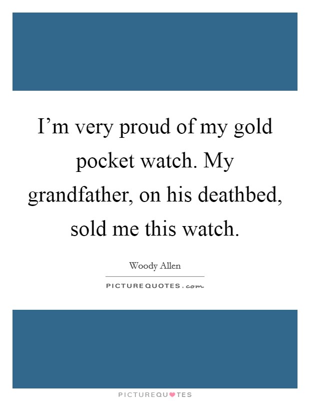 I'm very proud of my gold pocket watch. My grandfather, on his deathbed, sold me this watch Picture Quote #1