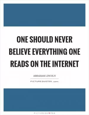 One should never believe everything one reads on the internet Picture Quote #1