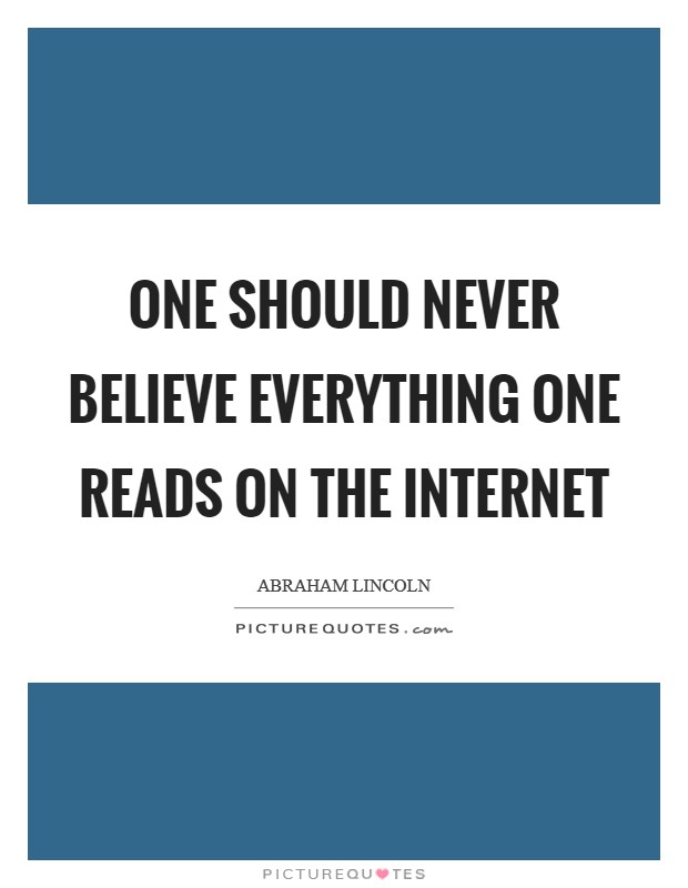 One should never believe everything one reads on the internet Picture Quote #1