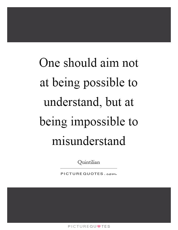 One should aim not at being possible to understand, but at being impossible to misunderstand Picture Quote #1